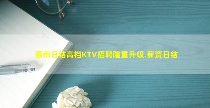 惠州日结高档KTV招聘隆重升级.薪资日结