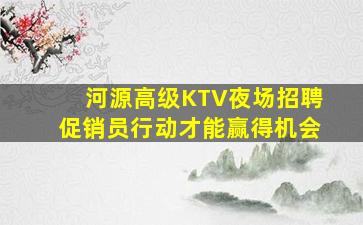 河源高级KTV夜场招聘促销员行动才能赢得机会