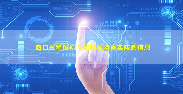 海口五星级KTV招聘模特真实应聘信息